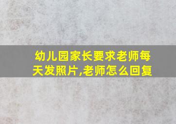 幼儿园家长要求老师每天发照片,老师怎么回复