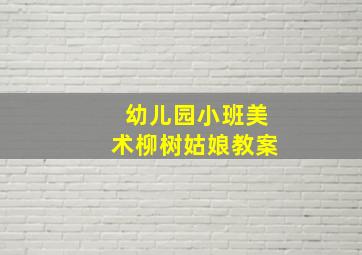 幼儿园小班美术柳树姑娘教案