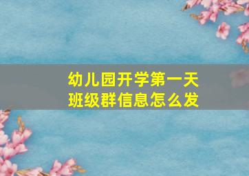 幼儿园开学第一天班级群信息怎么发