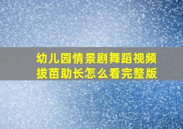 幼儿园情景剧舞蹈视频拔苗助长怎么看完整版