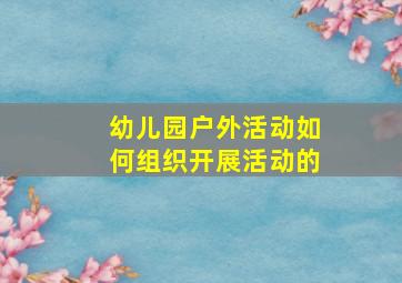 幼儿园户外活动如何组织开展活动的