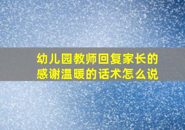 幼儿园教师回复家长的感谢温暖的话术怎么说