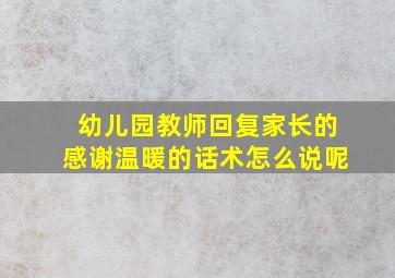 幼儿园教师回复家长的感谢温暖的话术怎么说呢