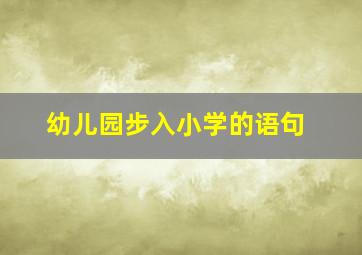 幼儿园步入小学的语句