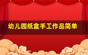 幼儿园纸盒手工作品简单