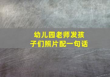 幼儿园老师发孩子们照片配一句话