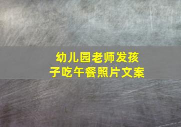 幼儿园老师发孩子吃午餐照片文案