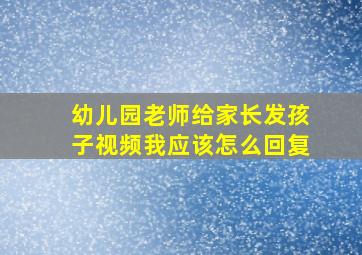 幼儿园老师给家长发孩子视频我应该怎么回复