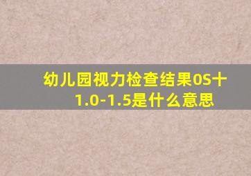 幼儿园视力检查结果0S十1.0-1.5是什么意思