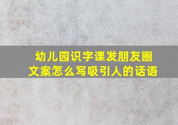 幼儿园识字课发朋友圈文案怎么写吸引人的话语