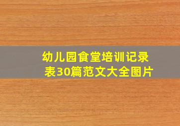 幼儿园食堂培训记录表30篇范文大全图片