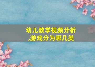 幼儿教学视频分析,游戏分为哪几类