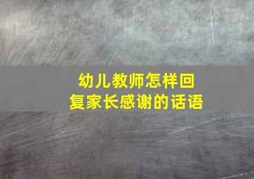 幼儿教师怎样回复家长感谢的话语