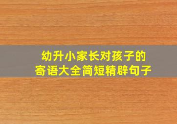 幼升小家长对孩子的寄语大全简短精辟句子