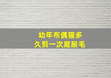 幼年布偶猫多久剪一次屁股毛