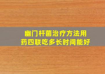 幽门杆菌治疗方法用药四联吃多长时间能好