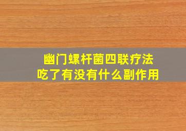 幽门螺杆菌四联疗法吃了有没有什么副作用