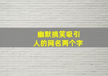 幽默搞笑吸引人的网名两个字