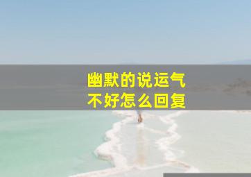 幽默的说运气不好怎么回复