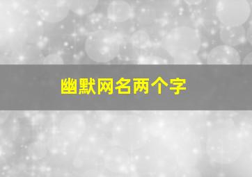 幽默网名两个字