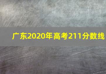 广东2020年高考211分数线