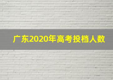 广东2020年高考投档人数