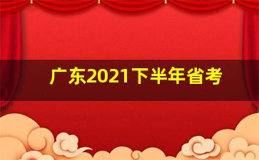 广东2021下半年省考