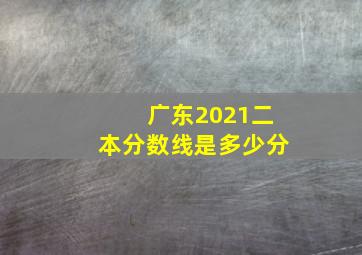 广东2021二本分数线是多少分