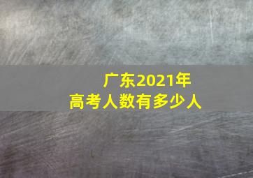 广东2021年高考人数有多少人