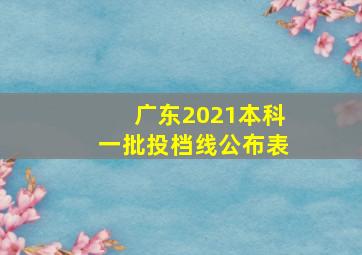 广东2021本科一批投档线公布表