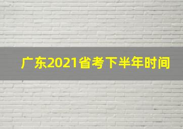 广东2021省考下半年时间