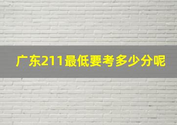 广东211最低要考多少分呢