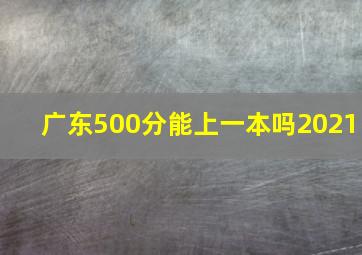 广东500分能上一本吗2021