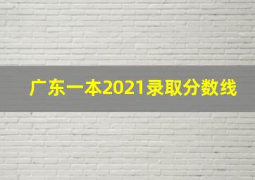 广东一本2021录取分数线