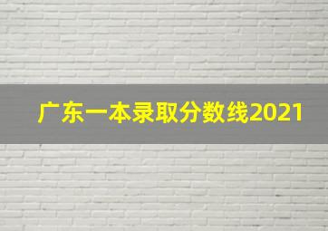 广东一本录取分数线2021