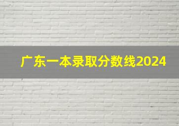 广东一本录取分数线2024