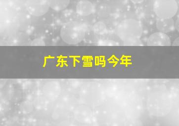 广东下雪吗今年