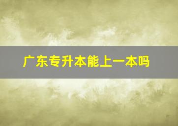 广东专升本能上一本吗