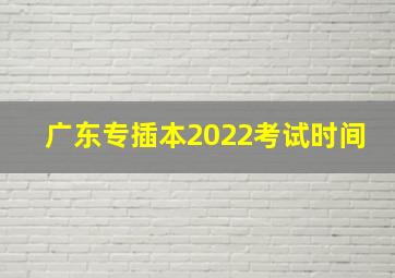 广东专插本2022考试时间