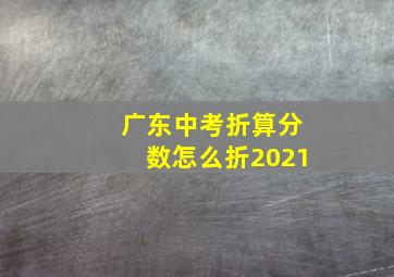 广东中考折算分数怎么折2021