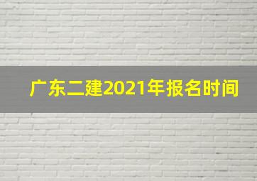 广东二建2021年报名时间