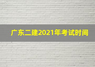 广东二建2021年考试时间