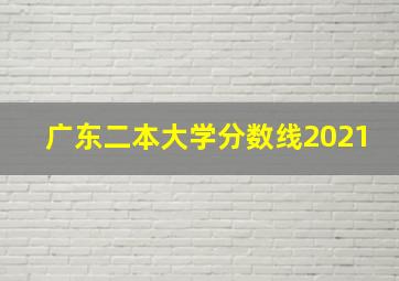 广东二本大学分数线2021