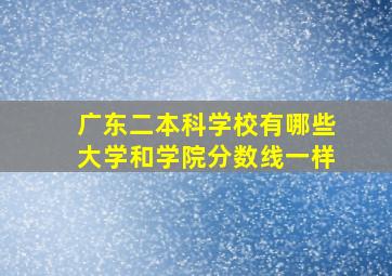 广东二本科学校有哪些大学和学院分数线一样