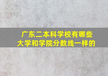 广东二本科学校有哪些大学和学院分数线一样的