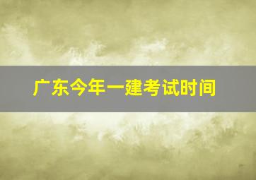 广东今年一建考试时间