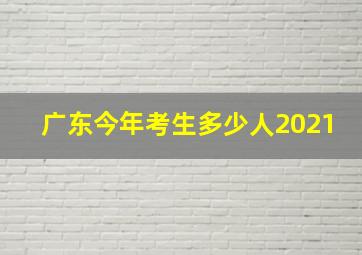 广东今年考生多少人2021