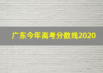 广东今年高考分数线2020