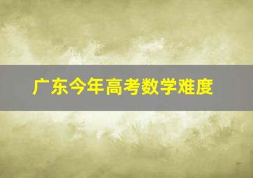 广东今年高考数学难度