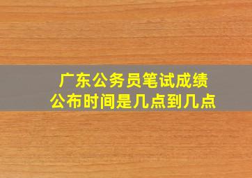 广东公务员笔试成绩公布时间是几点到几点